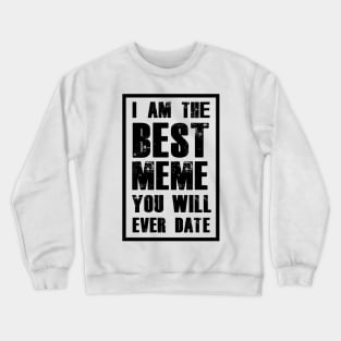 I AM THE BEST MEME YOU WILL EVER DATE Crewneck Sweatshirt